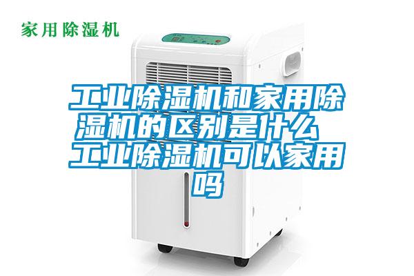 工業(yè)除濕機和家用除濕機的區(qū)別是什么 工業(yè)除濕機可以家用嗎