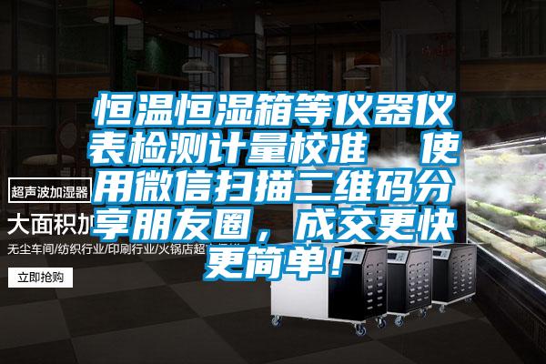 恒溫恒濕箱等儀器儀表檢測計量校準  使用微信掃描二維碼分享朋友圈，成交更快更簡單！