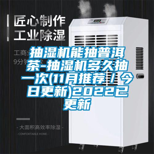 抽濕機能抽普洱茶-抽濕機多久抽一次(11月推薦／今日更新)2022已更新