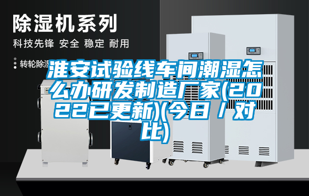 淮安試驗線車間潮濕怎么辦研發(fā)制造廠家(2022已更新)(今日／對比)