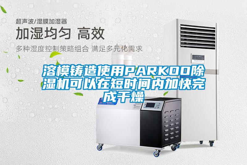 溶模鑄造使用PARKOO除濕機可以在短時間內(nèi)加快完成干燥