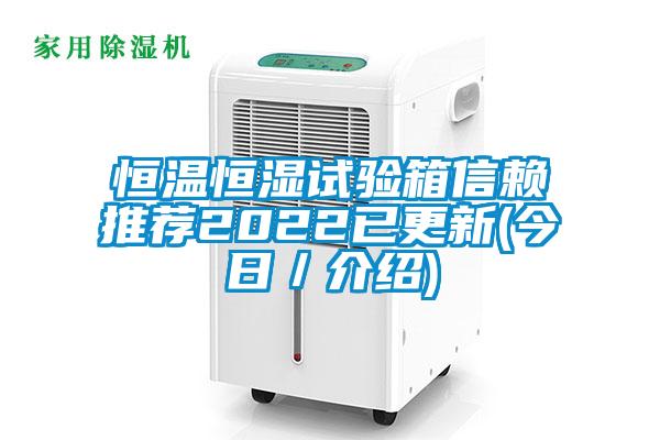 恒溫恒濕試驗(yàn)箱信賴推薦2022已更新(今日／介紹)