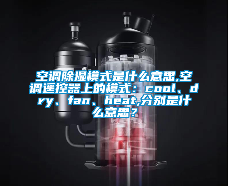 空調(diào)除濕模式是什么意思,空調(diào)遙控器上的模式：cool、dry、fan、heat,分別是什么意思？