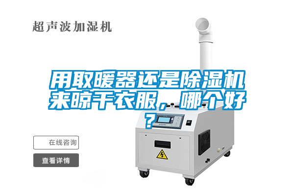 用取暖器還是除濕機(jī)來晾干衣服，哪個(gè)好？