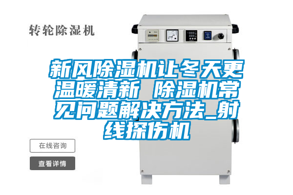 新風(fēng)除濕機(jī)讓冬天更溫暖清新 除濕機(jī)常見問題解決方法_射線探傷機(jī)