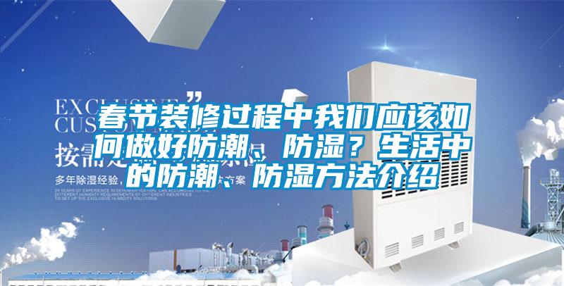 春節(jié)裝修過(guò)程中我們應(yīng)該如何做好防潮、防濕？生活中的防潮、防濕方法介紹