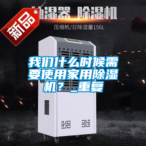 我們什么時(shí)候需要使用家用除濕機(jī)？_重復(fù)