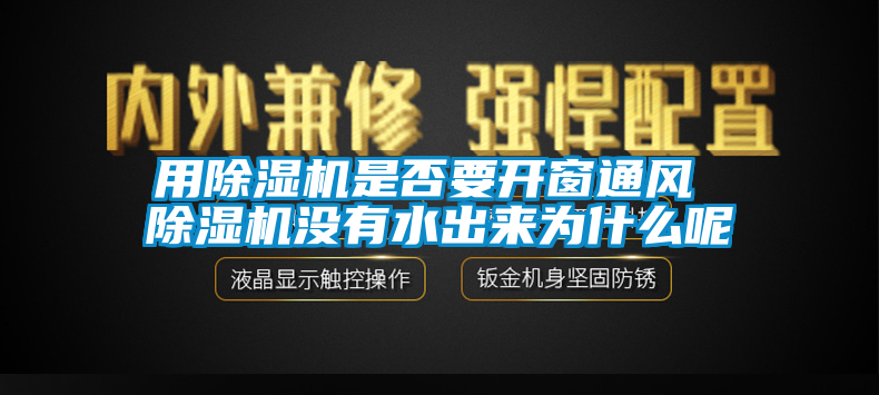 用除濕機(jī)是否要開窗通風(fēng) 除濕機(jī)沒有水出來為什么呢