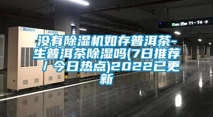 沒有除濕機(jī)如存普洱茶-生普洱茶除濕嗎(7日推薦／今日熱點)2022已更新