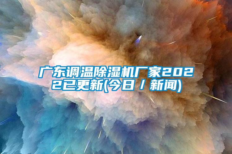 廣東調(diào)溫除濕機(jī)廠家2022已更新(今日／新聞)