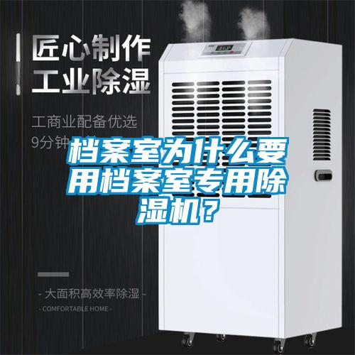 檔案室為什么要用檔案室專用除濕機？