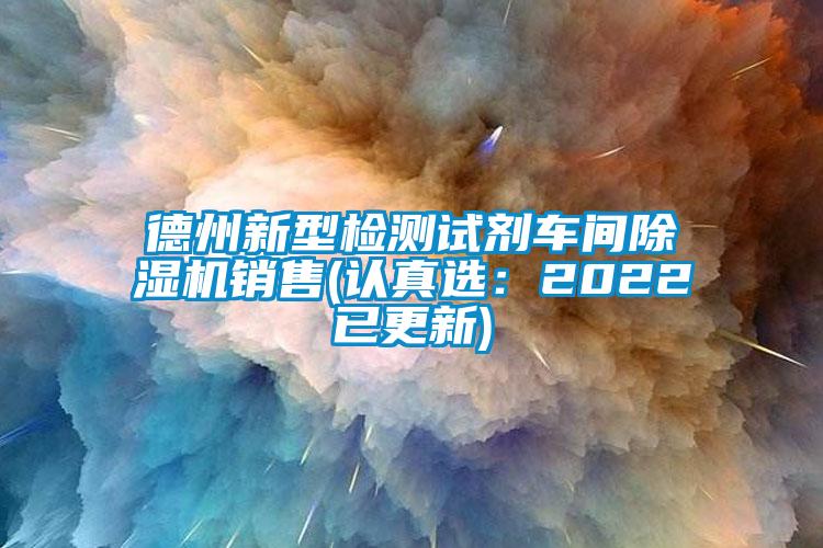 德州新型檢測(cè)試劑車間除濕機(jī)銷售(認(rèn)真選：2022已更新)