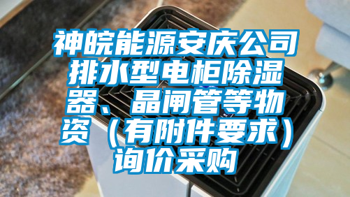 神皖能源安慶公司排水型電柜除濕器、晶閘管等物資（有附件要求）詢價(jià)采購(gòu)