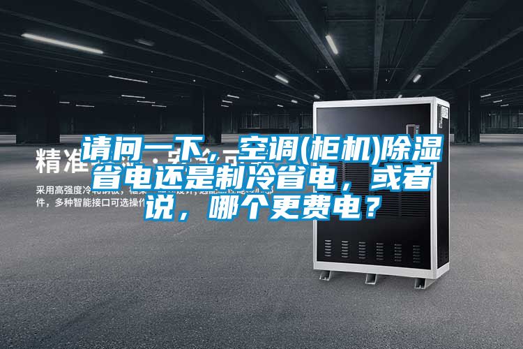 請問一下，空調(diào)(柜機)除濕省電還是制冷省電，或者說，哪個更費電？