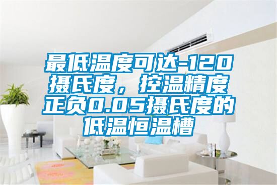 最低溫度可達(dá)-120攝氏度，控溫精度正負(fù)0.05攝氏度的低溫恒溫槽