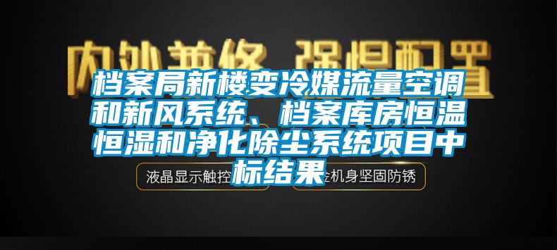 檔案局新樓變冷媒流量空調(diào)和新風系統(tǒng)、檔案庫房恒溫恒濕和凈化除塵系統(tǒng)項目中標結(jié)果