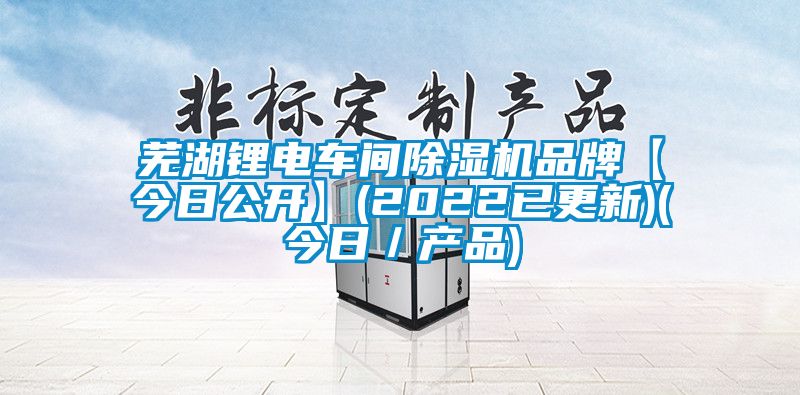 蕪湖鋰電車間除濕機(jī)品牌【今日公開】(2022已更新)(今日／產(chǎn)品)