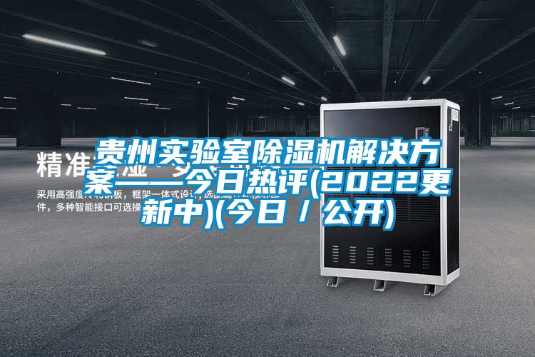 貴州實驗室除濕機解決方案——今日熱評(2022更新中)(今日／公開)