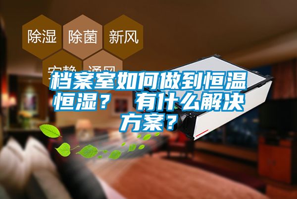 檔案室如何做到恒溫恒濕？ 有什么解決方案？