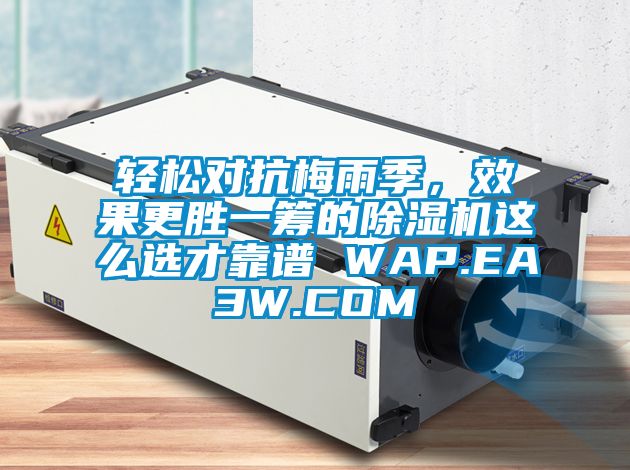 輕松對抗梅雨季，效果更勝一籌的除濕機(jī)這么選才靠譜 WAP.EA3W.COM