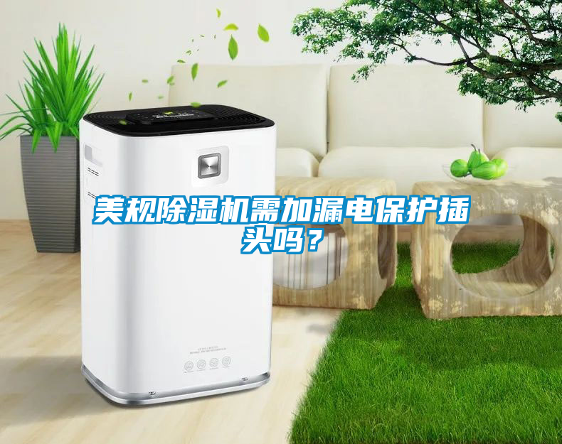 美規(guī)除濕機(jī)需加漏電保護(hù)插頭嗎？