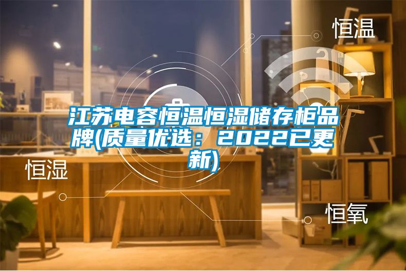 江蘇電容恒溫恒濕儲(chǔ)存柜品牌(質(zhì)量?jī)?yōu)選：2022已更新)