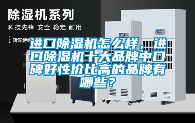 進口除濕機怎么樣，進口除濕機十大品牌中口碑好性價比高的品牌有哪些？