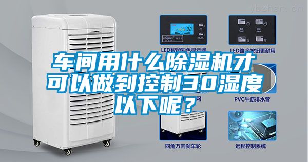 車間用什么除濕機(jī)才可以做到控制30濕度以下呢？