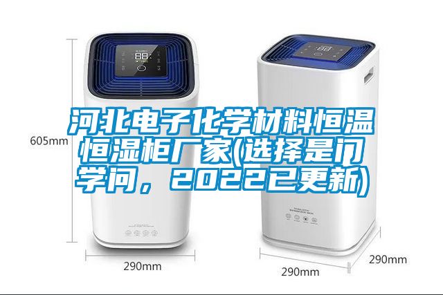 河北電子化學(xué)材料恒溫恒濕柜廠家(選擇是門學(xué)問，2022已更新)