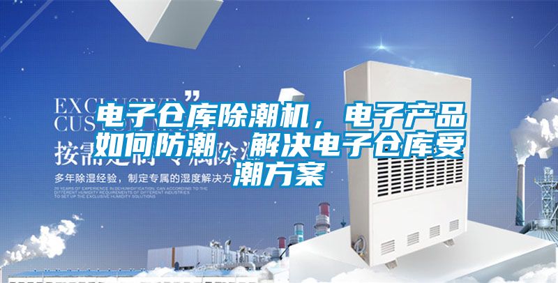 電子倉庫除潮機，電子產(chǎn)品如何防潮，解決電子倉庫受潮方案