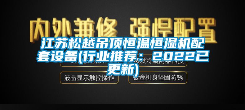 江蘇松越吊頂恒溫恒濕機配套設備(行業(yè)推薦：2022已更新)