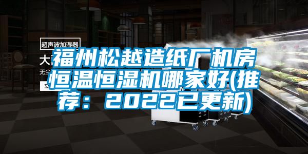 福州松越造紙廠機(jī)房恒溫恒濕機(jī)哪家好(推薦：2022已更新)