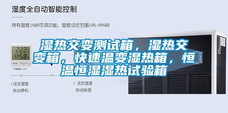 濕熱交變測試箱，濕熱交變箱，快速溫變濕熱箱，恒溫恒濕濕熱試驗箱