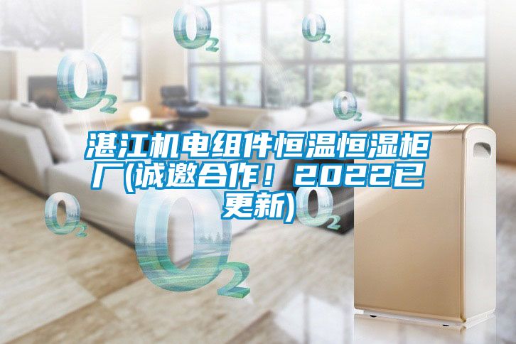 湛江機電組件恒溫恒濕柜廠(誠邀合作！2022已更新)