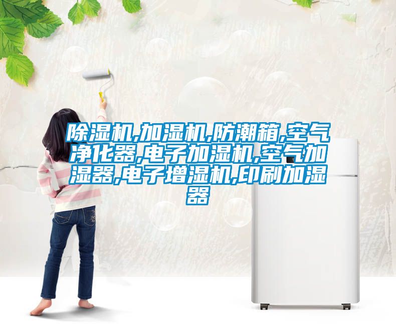 除濕機,加濕機,防潮箱,空氣凈化器,電子加濕機,空氣加濕器,電子增濕機,印刷加濕器