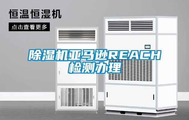 除濕機亞馬遜REACH檢測辦理