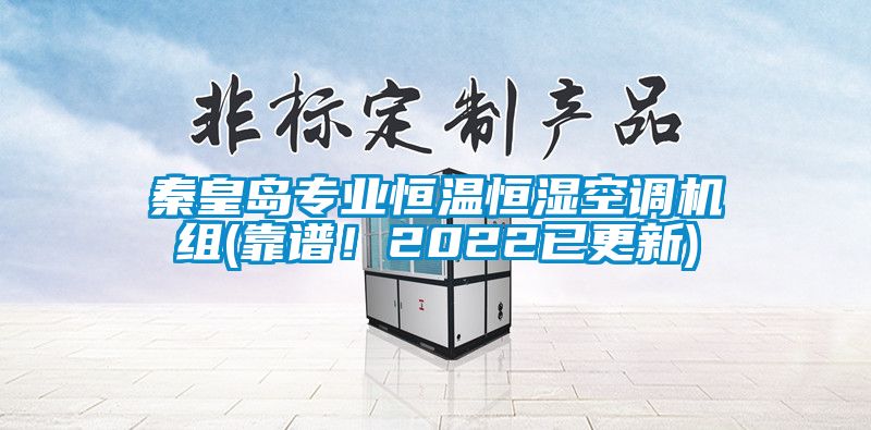 秦皇島專業(yè)恒溫恒濕空調(diào)機組(靠譜！2022已更新)