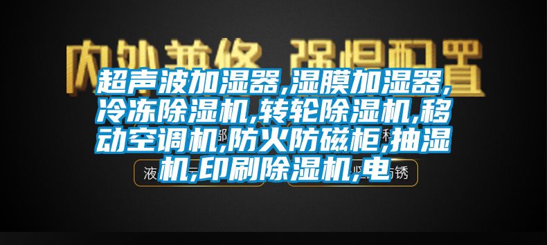 超聲波加濕器,濕膜加濕器,冷凍除濕機,轉(zhuǎn)輪除濕機,移動空調(diào)機,防火防磁柜,抽濕機,印刷除濕機,電