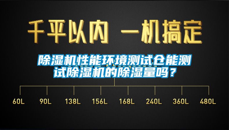 除濕機性能環(huán)境測試倉能測試除濕機的除濕量嗎？