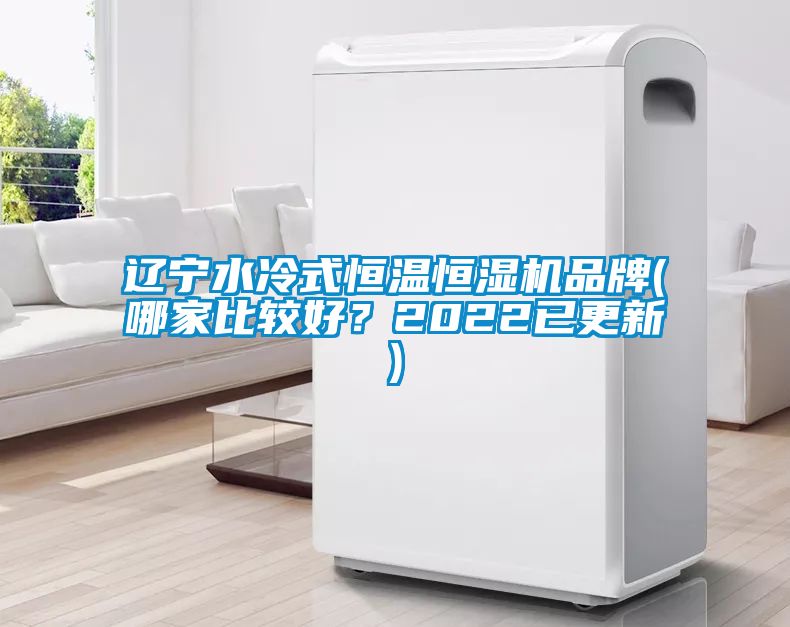 遼寧水冷式恒溫恒濕機(jī)品牌(哪家比較好？2022已更新)