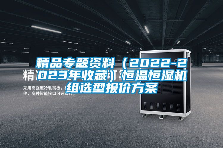 精品專題資料（2022-2023年收藏）恒溫恒濕機組選型報價方案