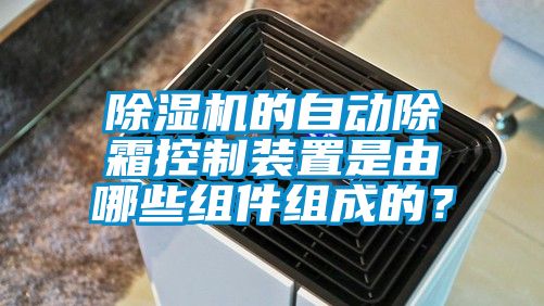 除濕機的自動除霜控制裝置是由哪些組件組成的？