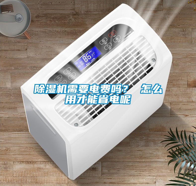 除濕機(jī)需要電費(fèi)嗎？ 怎么用才能省電呢