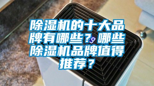 除濕機的十大品牌有哪些？哪些除濕機品牌值得推薦？