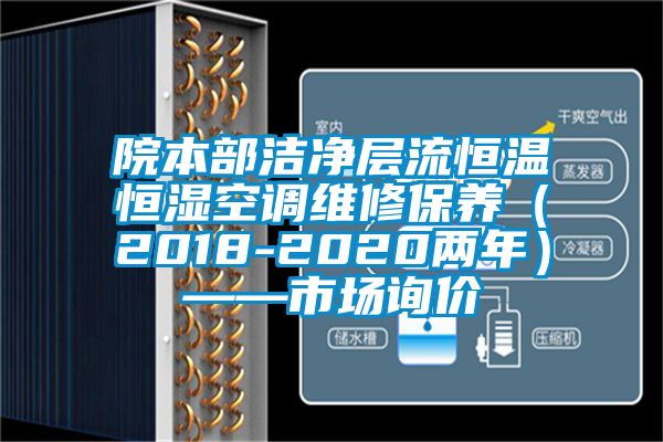 院本部潔凈層流恒溫恒濕空調(diào)維修保養(yǎng)（2018-2020兩年）——市場詢價