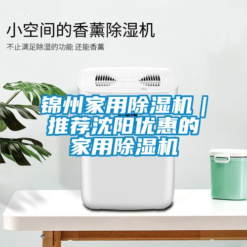 錦州家用除濕機｜推薦沈陽優(yōu)惠的家用除濕機